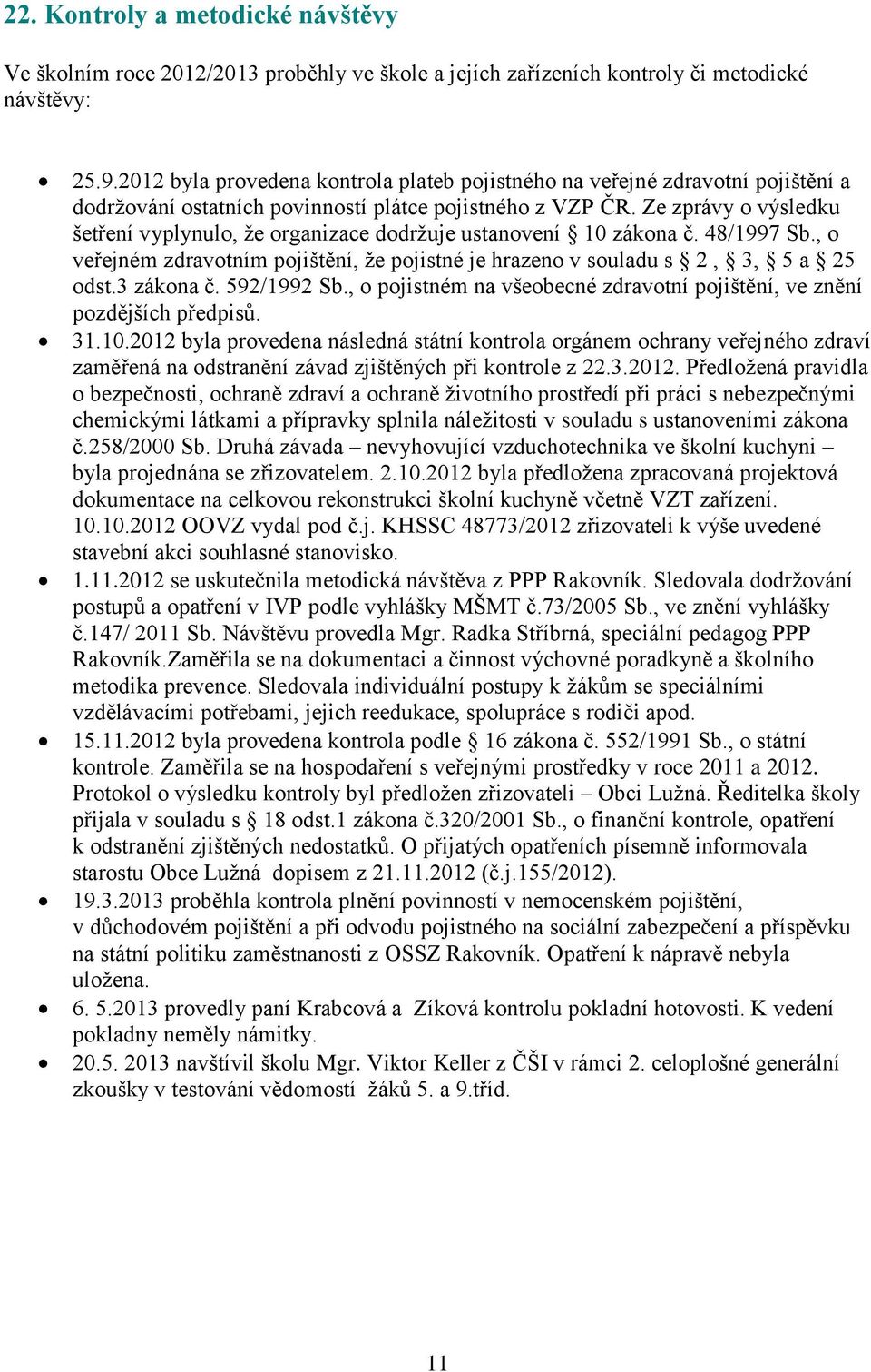 Ze zprávy o výsledku šetření vyplynulo, že organizace dodržuje ustanovení 10 zákona č. 48/1997 Sb., o veřejném zdravotním pojištění, že pojistné je hrazeno v souladu s 2, 3, 5 a 25 odst.3 zákona č.