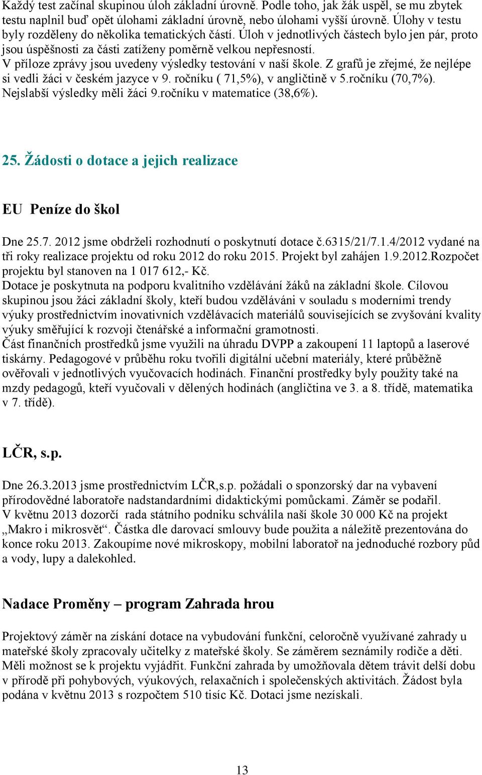 V příloze zprávy jsou uvedeny výsledky testování v naší škole. Z grafů je zřejmé, že nejlépe si vedli žáci v českém jazyce v 9. ročníku ( 71,5%), v angličtině v 5.ročníku (70,7%).