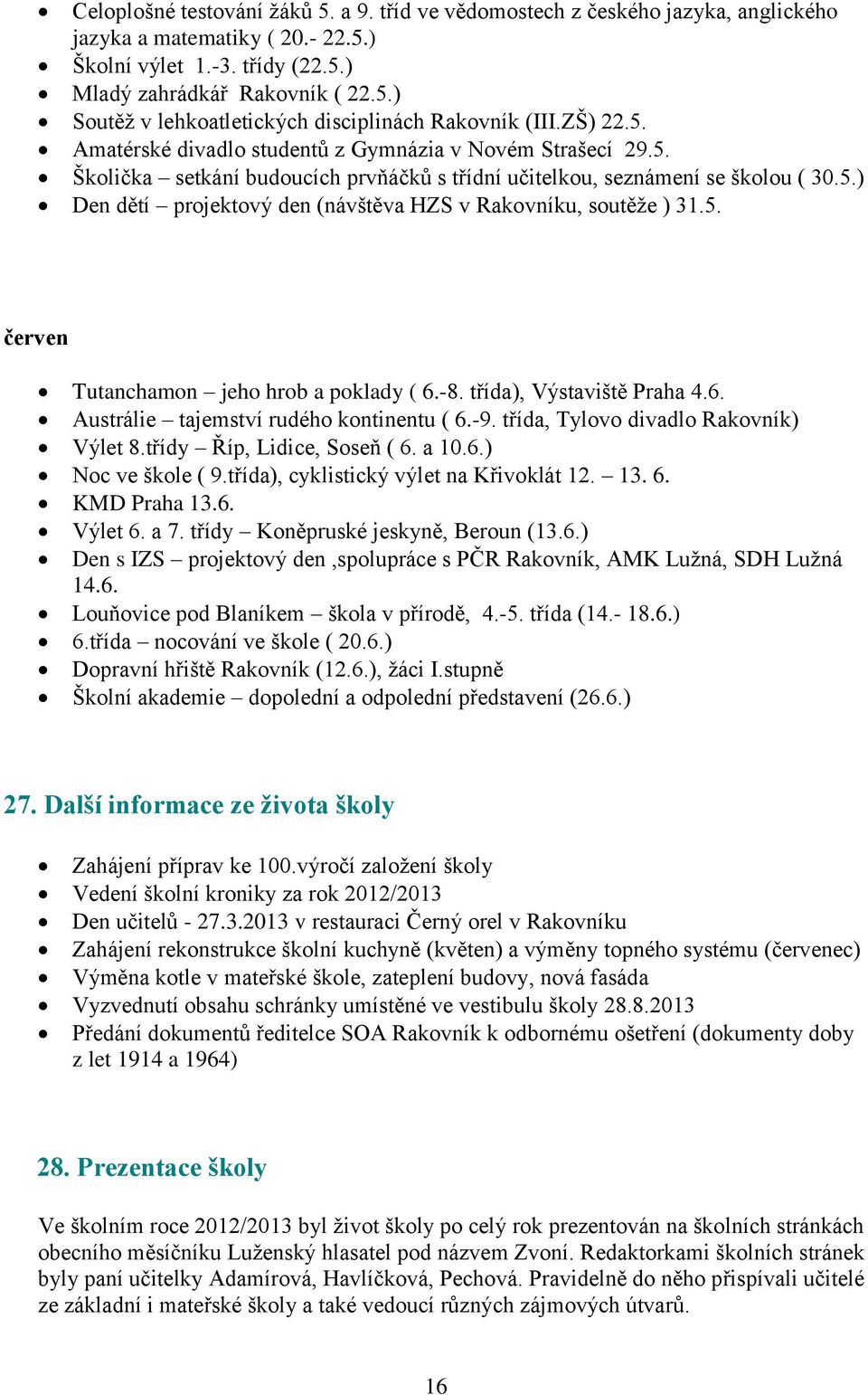 5. červen Tutanchamon jeho hrob a poklady ( 6.-8. třída), Výstaviště Praha 4.6. Austrálie tajemství rudého kontinentu ( 6.-9. třída, Tylovo divadlo Rakovník) Výlet 8.třídy Říp, Lidice, Soseň ( 6.