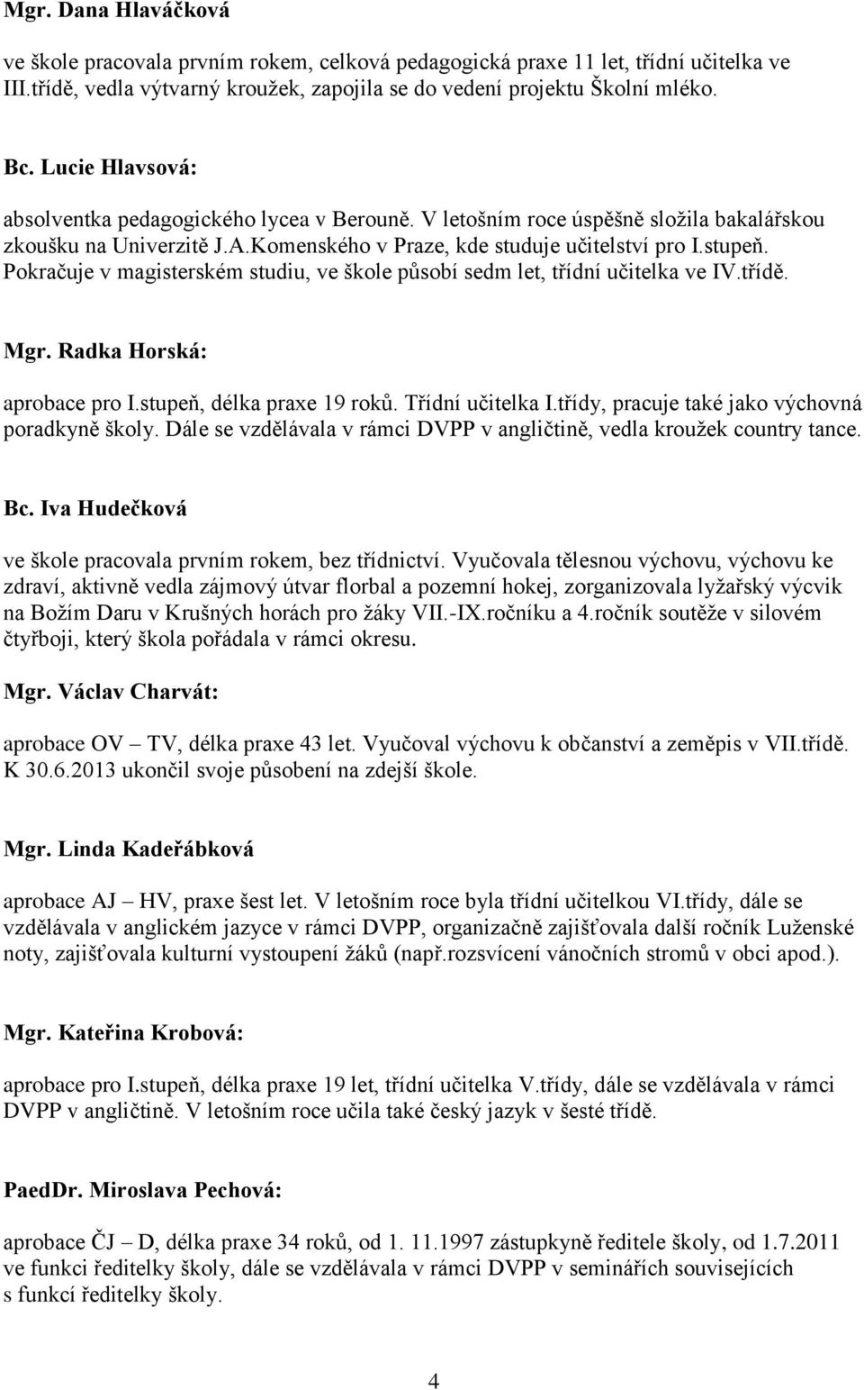 Pokračuje v magisterském studiu, ve škole působí sedm let, třídní učitelka ve IV.třídě. Mgr. Radka Horská: aprobace pro I.stupeň, délka praxe 19 roků. Třídní učitelka I.