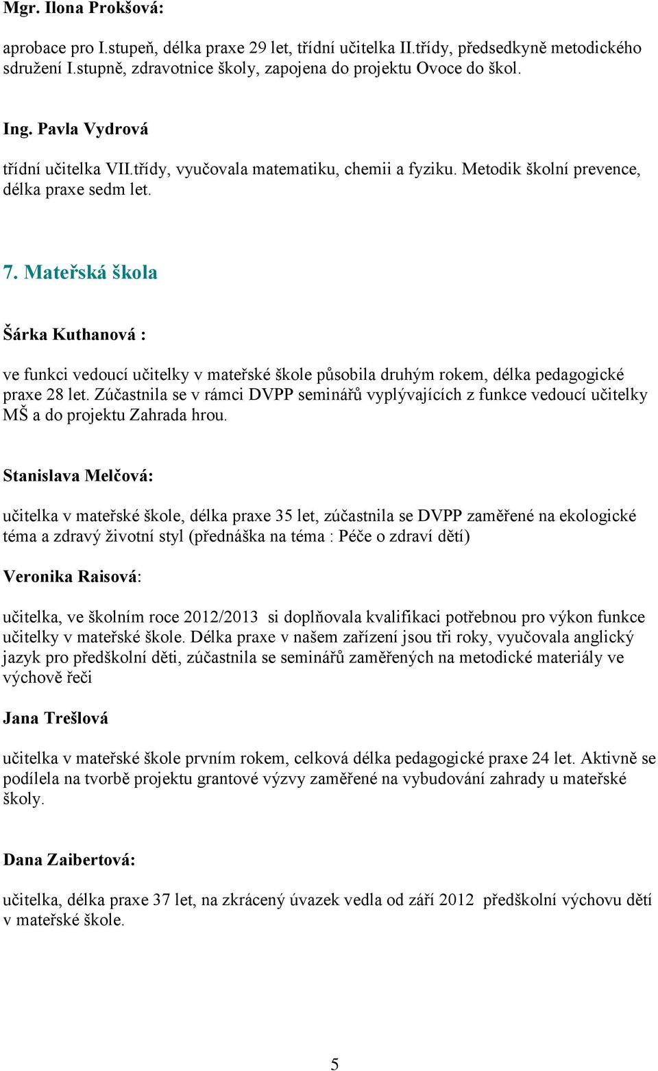 Mateřská škola Šárka Kuthanová : ve funkci vedoucí učitelky v mateřské škole působila druhým rokem, délka pedagogické praxe 28 let.