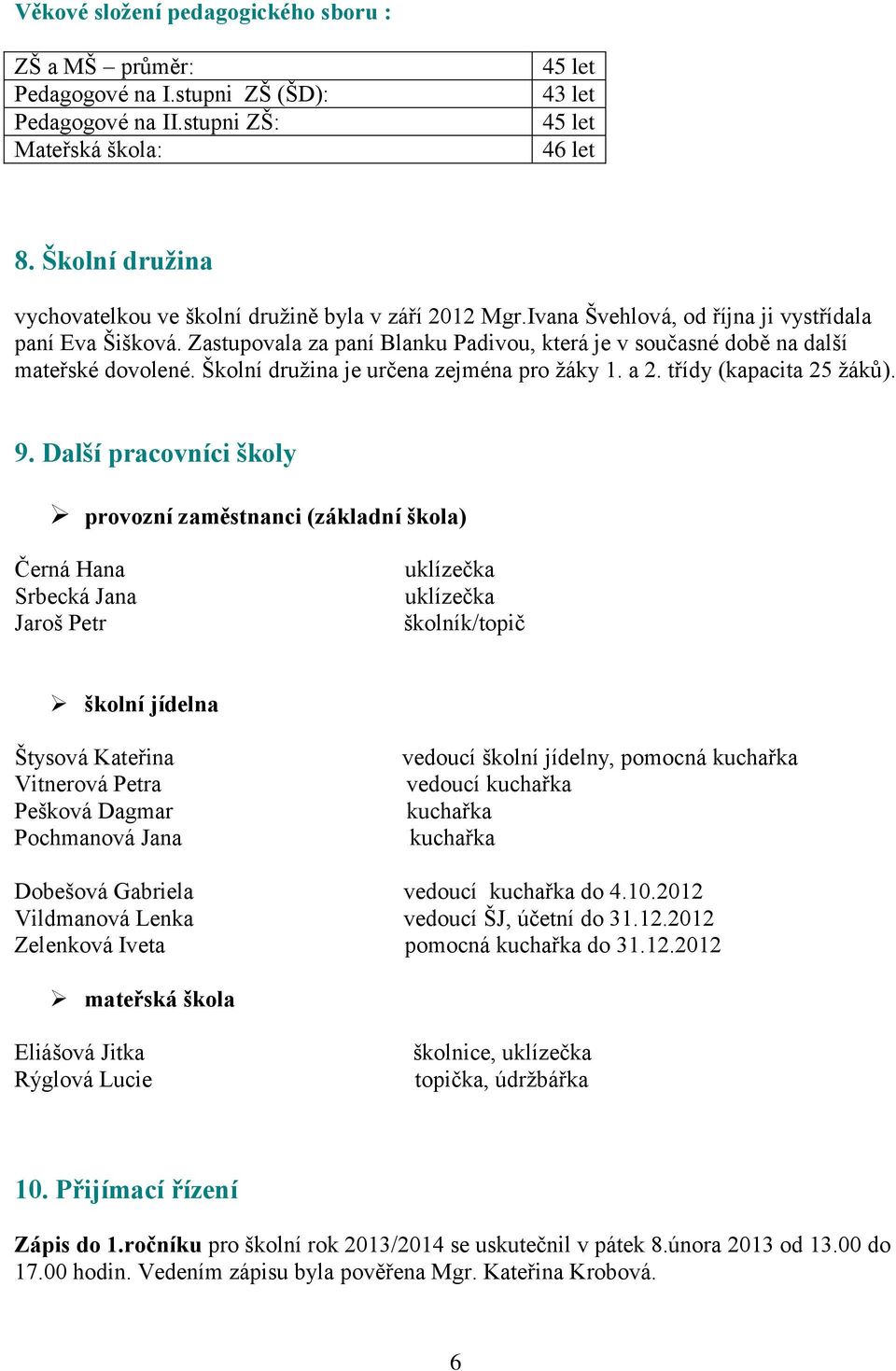 Zastupovala za paní Blanku Padivou, která je v současné době na další mateřské dovolené. Školní družina je určena zejména pro žáky 1. a 2. třídy (kapacita 25 žáků). 9.