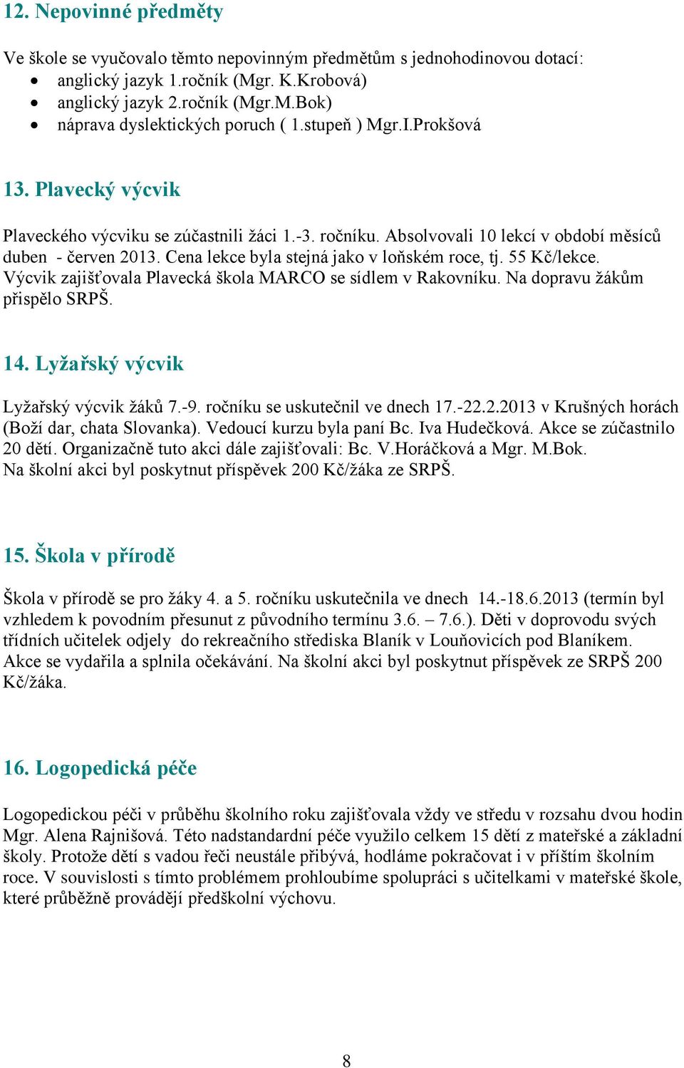 Cena lekce byla stejná jako v loňském roce, tj. 55 Kč/lekce. Výcvik zajišťovala Plavecká škola MARCO se sídlem v Rakovníku. Na dopravu žákům přispělo SRPŠ. 14. Lyžařský výcvik Lyžařský výcvik žáků 7.