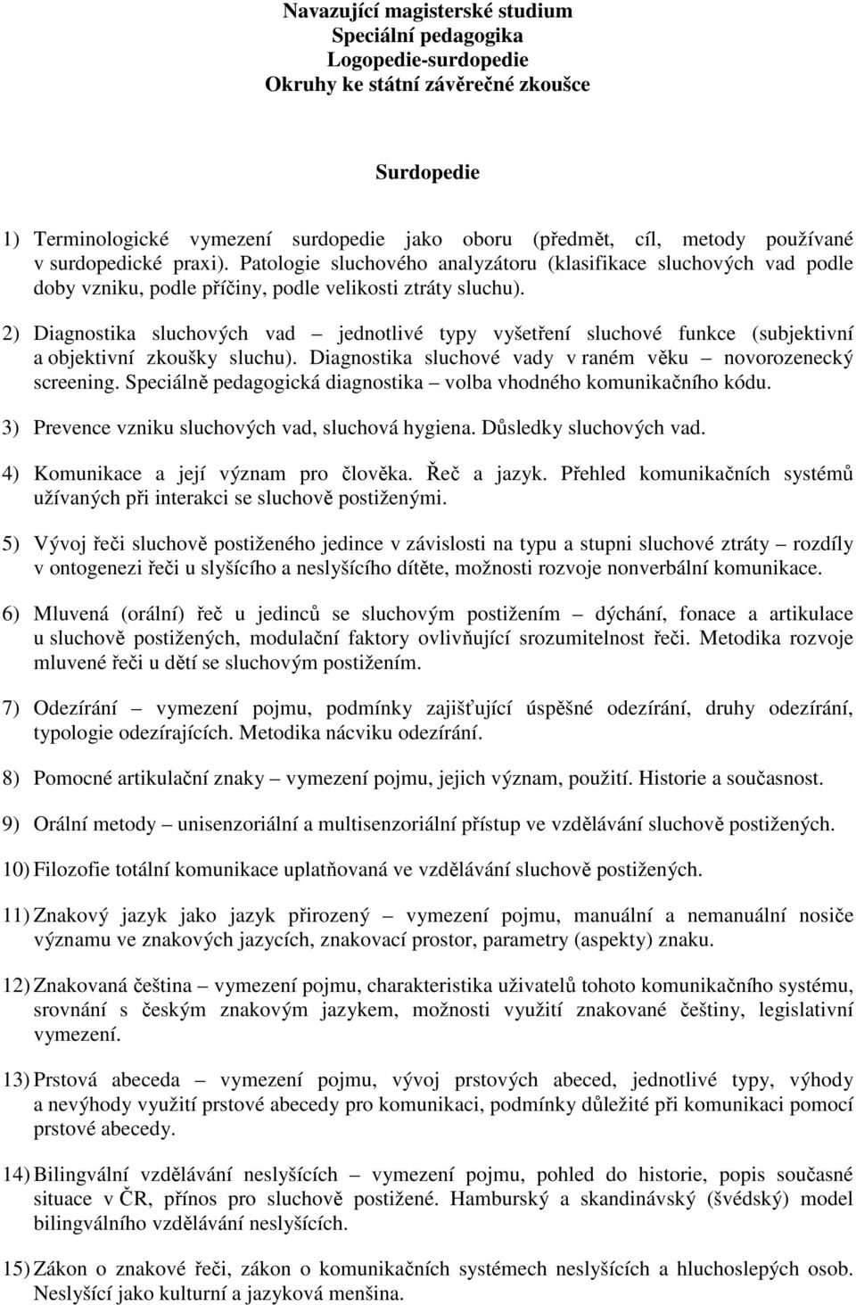 2) Diagnostika sluchových vad jednotlivé typy vyšetření sluchové funkce (subjektivní a objektivní zkoušky sluchu). Diagnostika sluchové vady v raném věku novorozenecký screening.