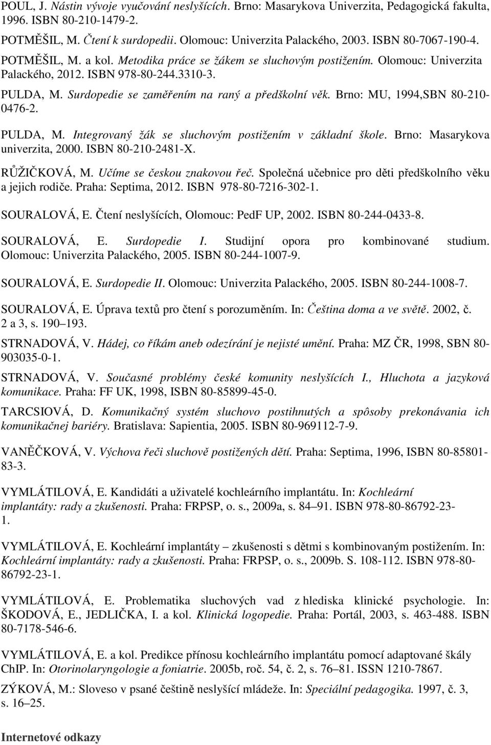 Surdopedie se zaměřením na raný a předškolní věk. Brno: MU, 1994,SBN 80-210- 0476-2. PULDA, M. Integrovaný žák se sluchovým postižením v základní škole. Brno: Masarykova univerzita, 2000.