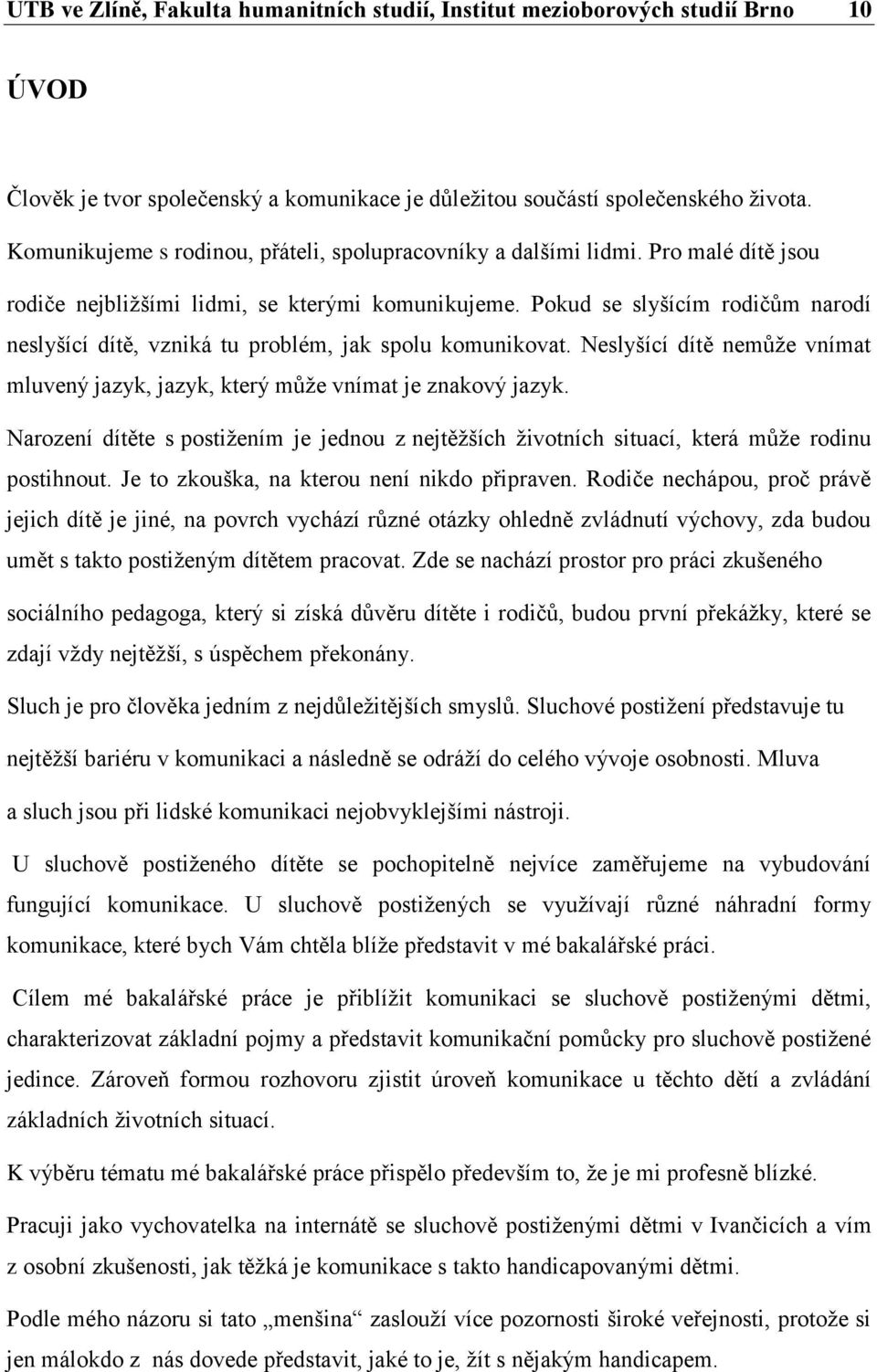 Pokud se slyšícím rodičům narodí neslyšící dítě, vzniká tu problém, jak spolu komunikovat. Neslyšící dítě nemůže vnímat mluvený jazyk, jazyk, který může vnímat je znakový jazyk.