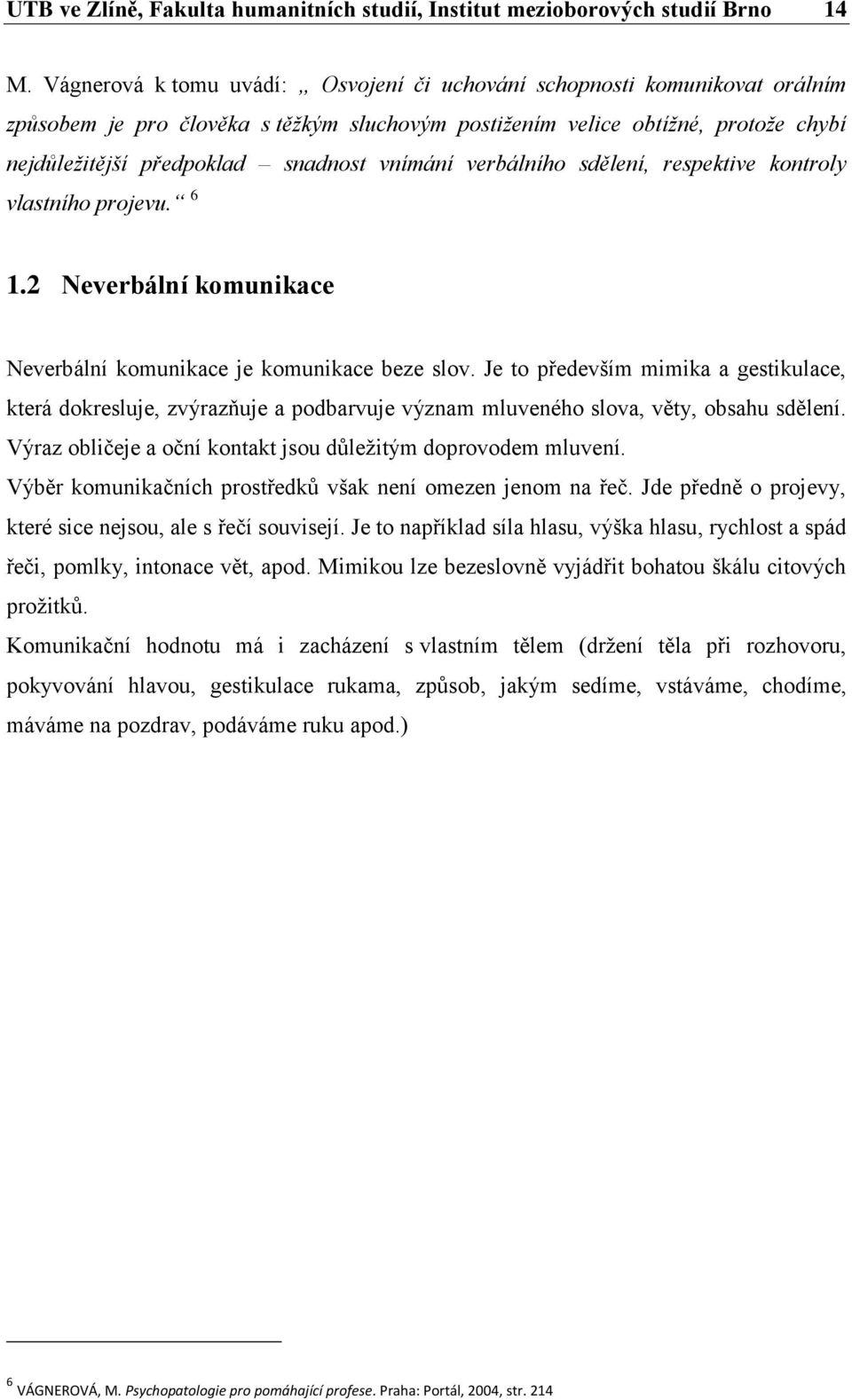 vnímání verbálního sdělení, respektive kontroly vlastního projevu. 6 1.2 Neverbální komunikace Neverbální komunikace je komunikace beze slov.