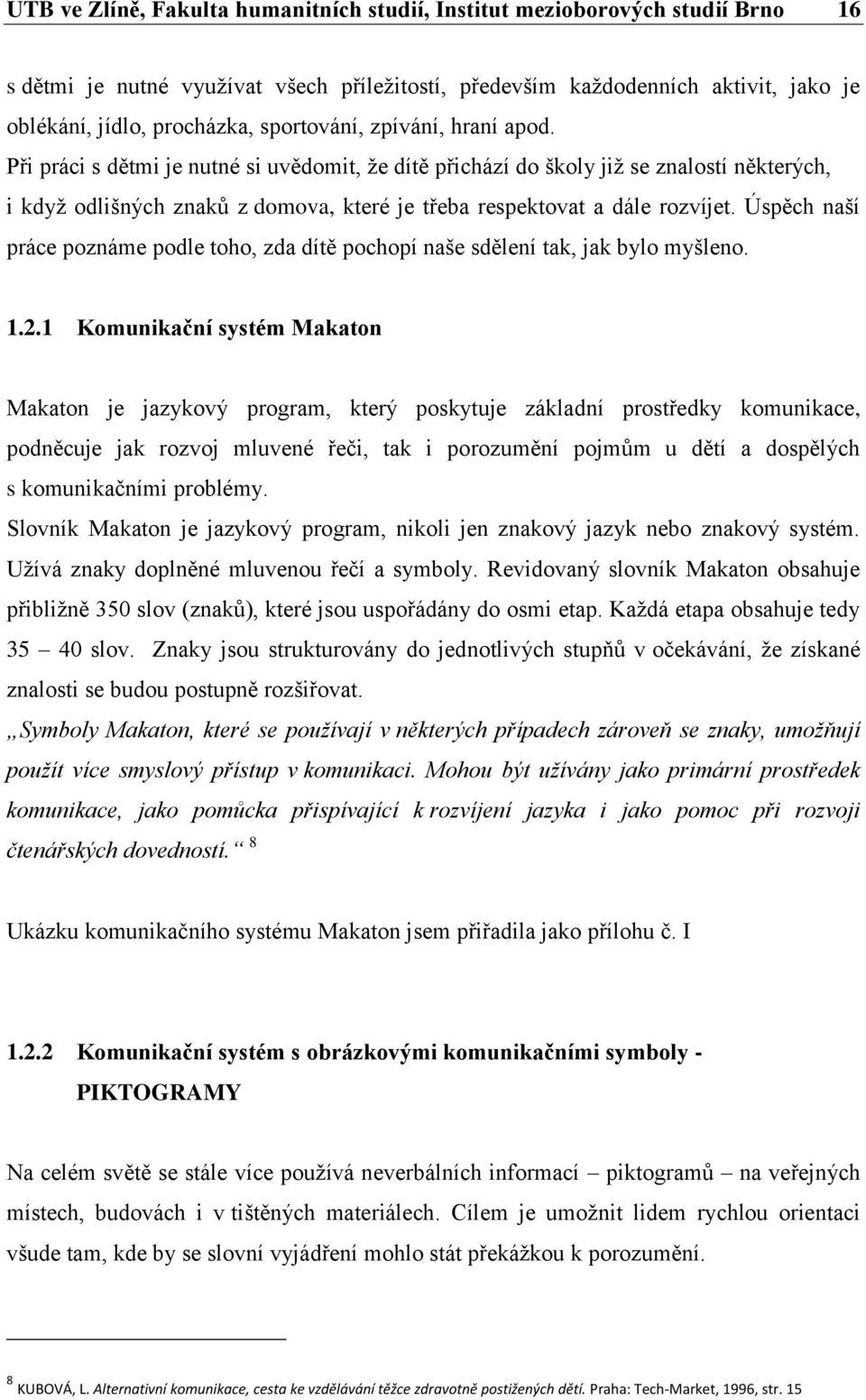 Při práci s dětmi je nutné si uvědomit, že dítě přichází do školy již se znalostí některých, i když odlišných znaků z domova, které je třeba respektovat a dále rozvíjet.