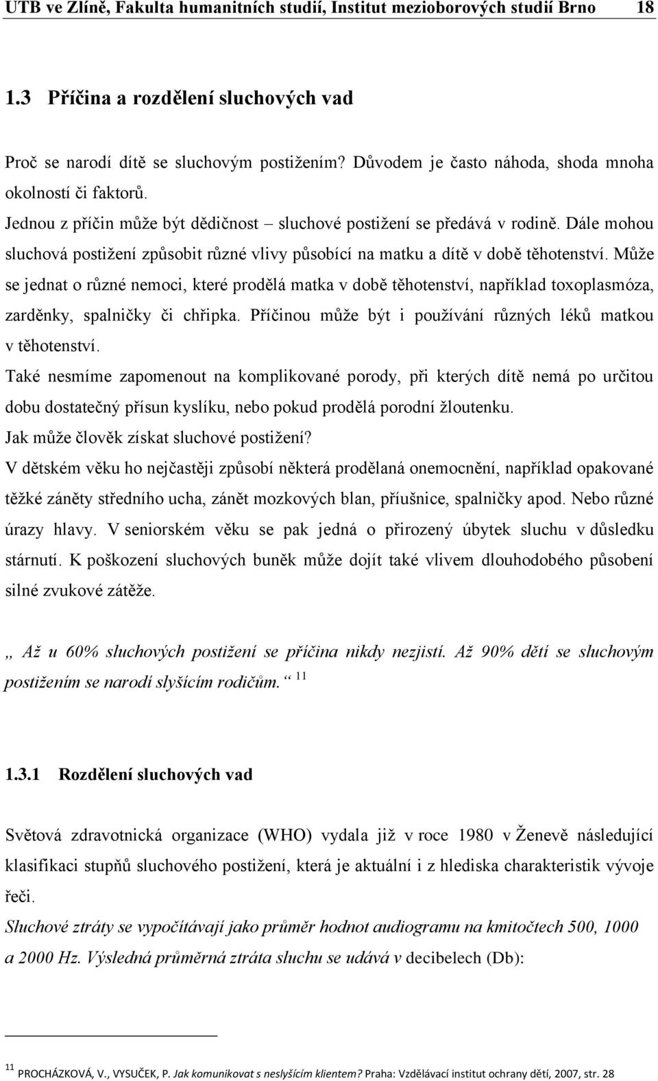 Dále mohou sluchová postižení způsobit různé vlivy působící na matku a dítě v době těhotenství.