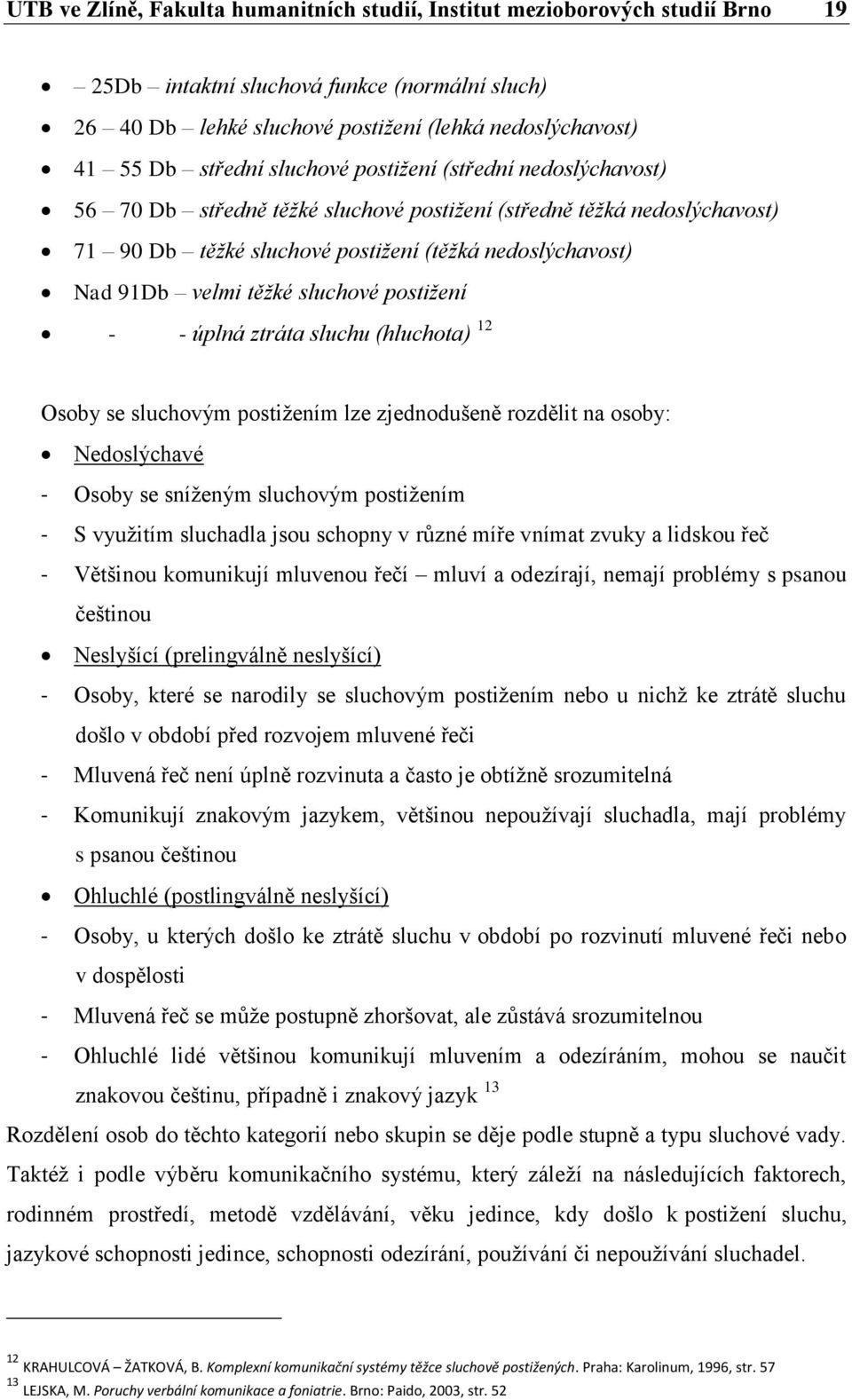 těžké sluchové postižení - - úplná ztráta sluchu (hluchota) 12 Osoby se sluchovým postižením lze zjednodušeně rozdělit na osoby: Nedoslýchavé - Osoby se sníženým sluchovým postižením - S využitím