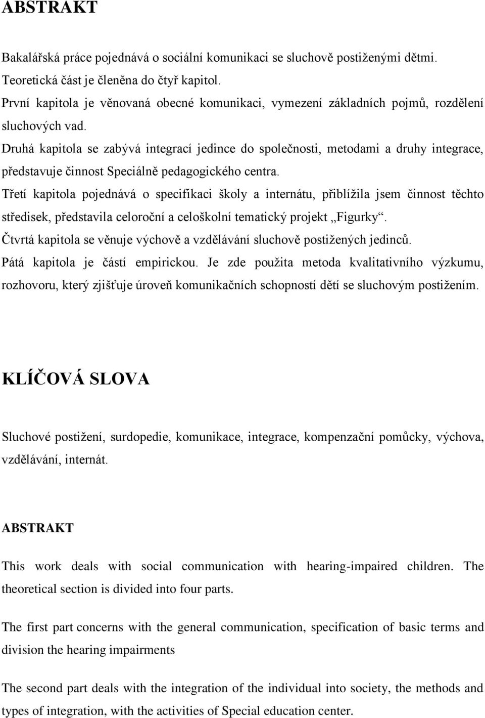 Druhá kapitola se zabývá integrací jedince do společnosti, metodami a druhy integrace, představuje činnost Speciálně pedagogického centra.