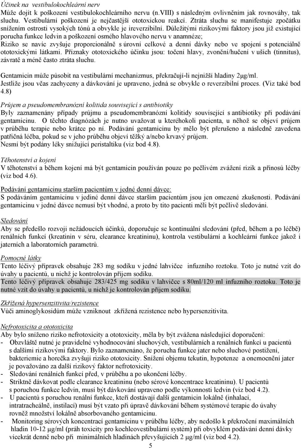 Důležitými rizikovými faktory jsou již existující porucha funkce ledvin a poškození osmého hlavového nervu v anamnéze; Riziko se navíc zvyšuje proporcionálně s úrovní celkové a denní dávky nebo ve