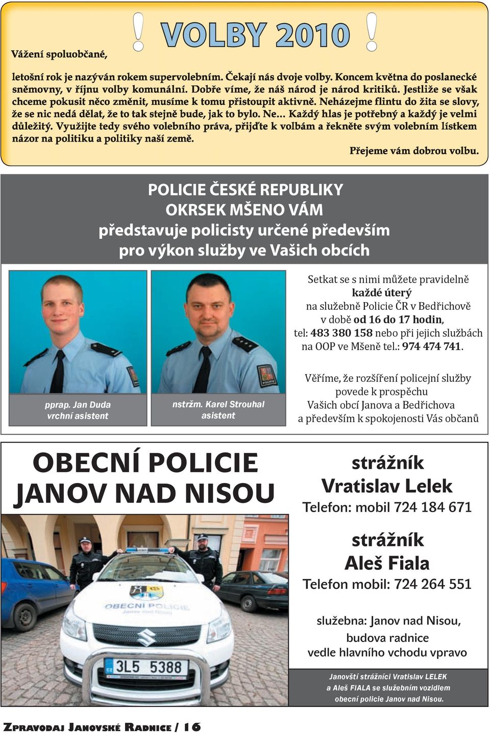 době od 16 do 17 hodin, tel: 483 380 158 nebo při jejich službách na OOP ve Mšeně tel.: 974 474 741. pprap. Jan Duda vrchní asistent nstržm.