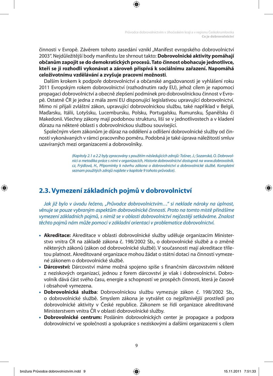 Tato činnost obohacuje jednotlivce, kteří se ji rozhodli vykonávat a zároveň přispívá k sociálnímu zařazení. Napomáhá celoživotnímu vzdělávání a zvyšuje pracovní možnosti.