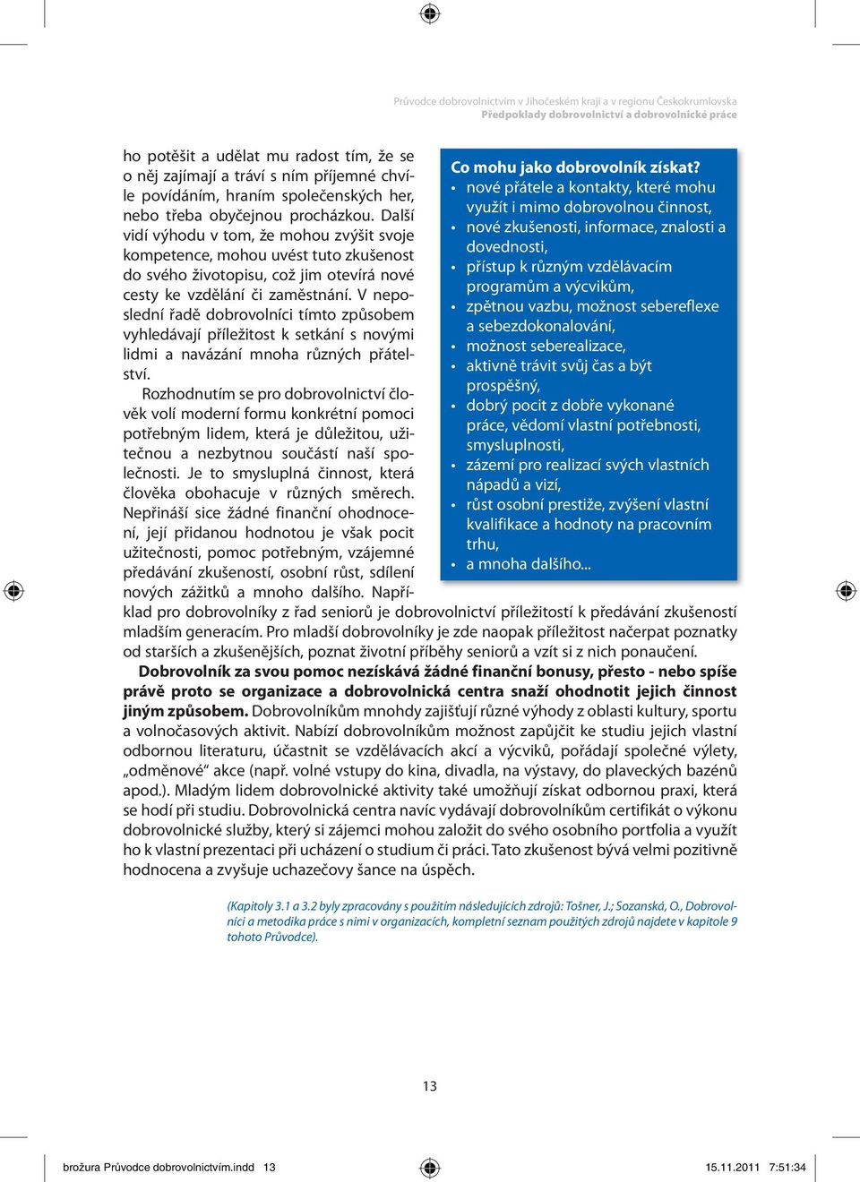 sebereflexe a sebezdokonalování, možnost seberealizace, aktivně trávit svůj čas a být prospěšný, dobrý pocit z dobře vykonané práce, vědomí vlastní potřebnosti, smysluplnosti, zázemí pro realizací