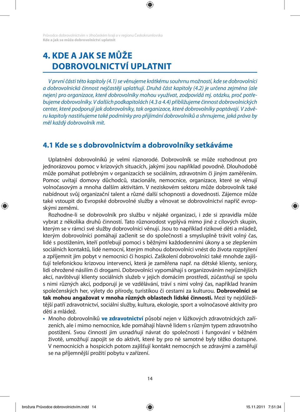 2) je určena zejména (ale nejen) pro organizace, které dobrovolníky mohou využívat, zodpovídá mj. otázku, proč potřebujeme dobrovolníky. V dalších podkapitolách (4.3 a 4.