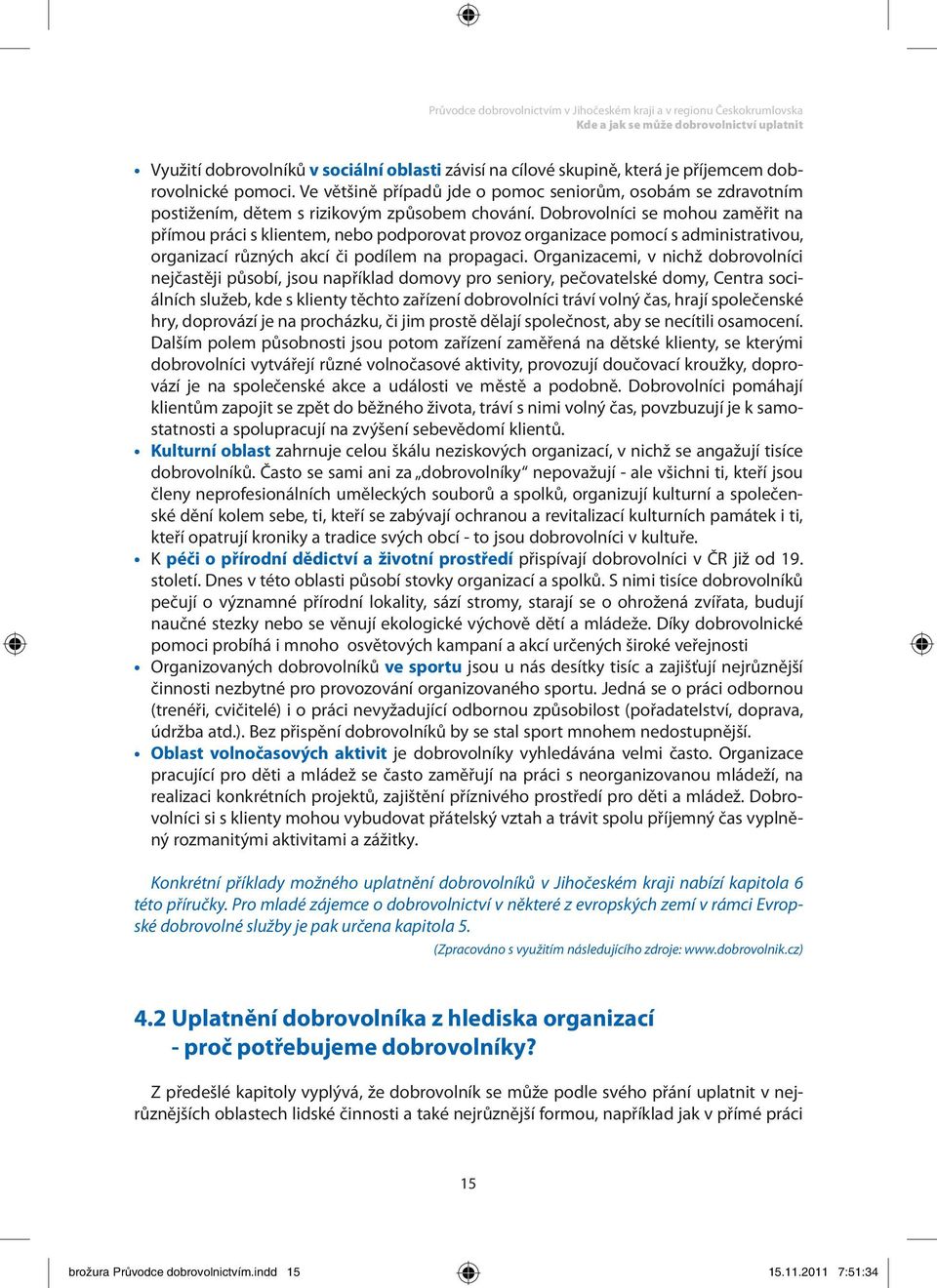 Dobrovolníci se mohou zaměřit na přímou práci s klientem, nebo podporovat provoz organizace pomocí s administrativou, organizací různých akcí či podílem na propagaci.