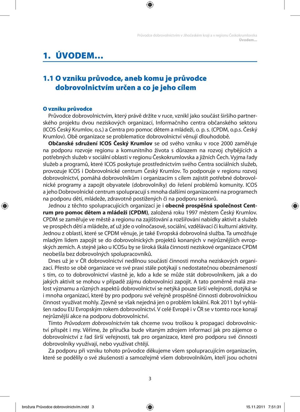 projektu dvou neziskových organizací, Informačního centra občanského sektoru (ICOS Český Krumlov, o.s.) a Centra pro pomoc dětem a mládeži, o. p. s. (CPDM, o.p.s. Český Krumlov).