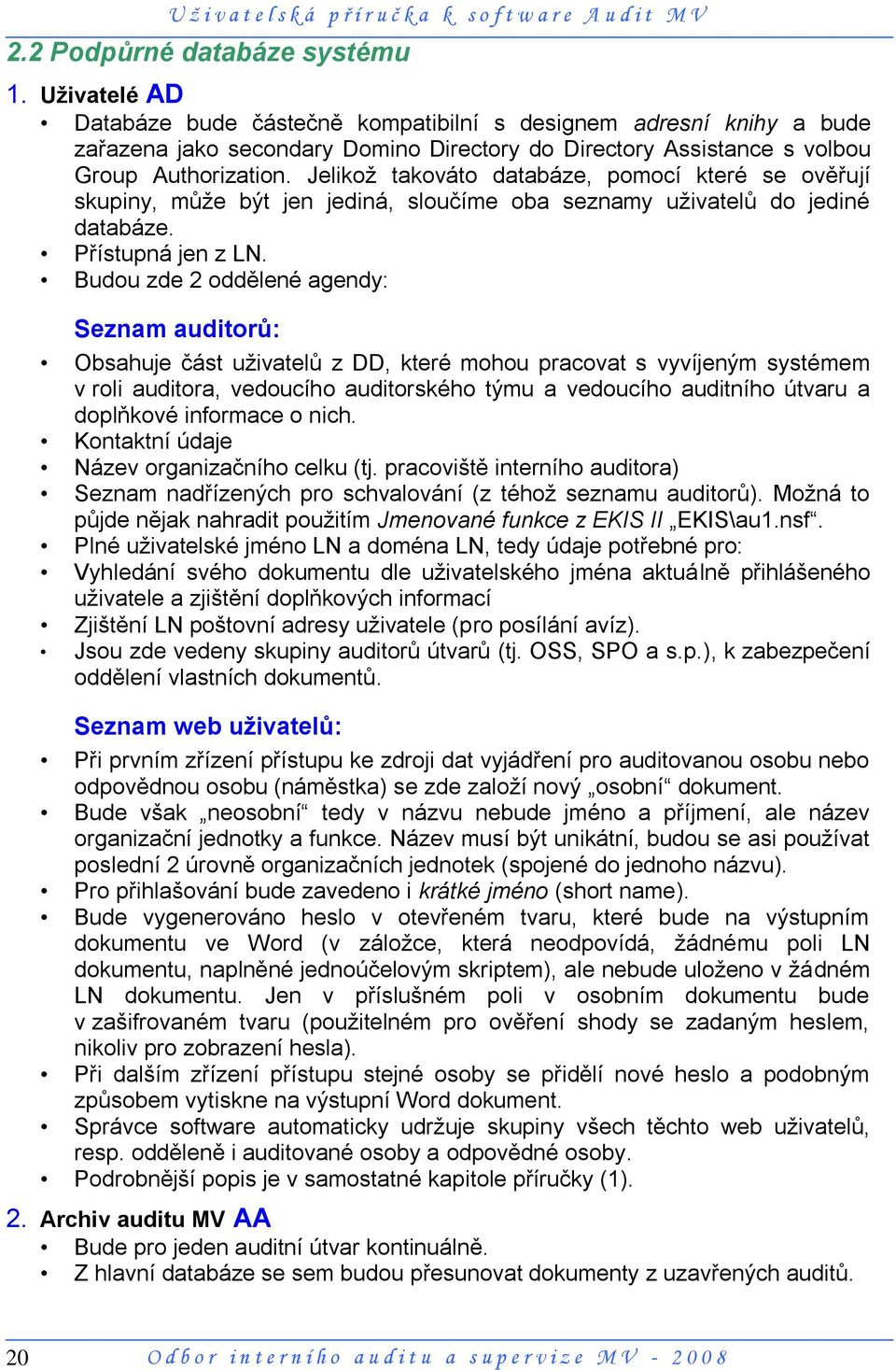 Jelikoţ takováto databáze, pomocí které se ověřují skupiny, můţe být jen jediná, sloučíme oba seznamy uţivatelů do jediné databáze. Přístupná jen z LN.