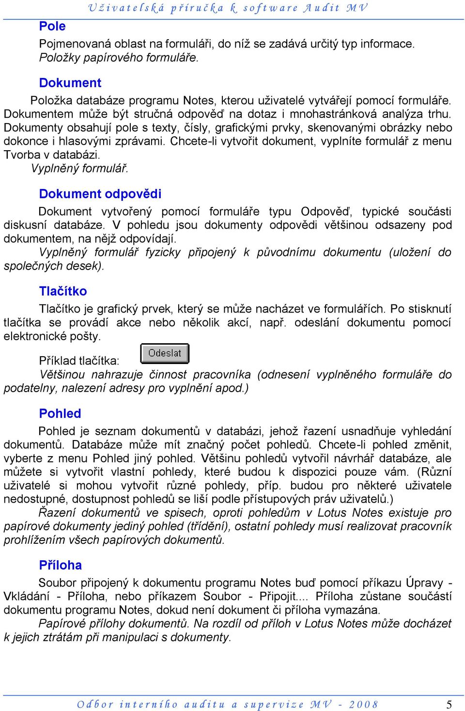 Dokumenty obsahují pole s texty, čísly, grafickými prvky, skenovanými obrázky nebo dokonce i hlasovými zprávami. Chcete-li vytvořit dokument, vyplníte formulář z menu Tvorba v databázi.