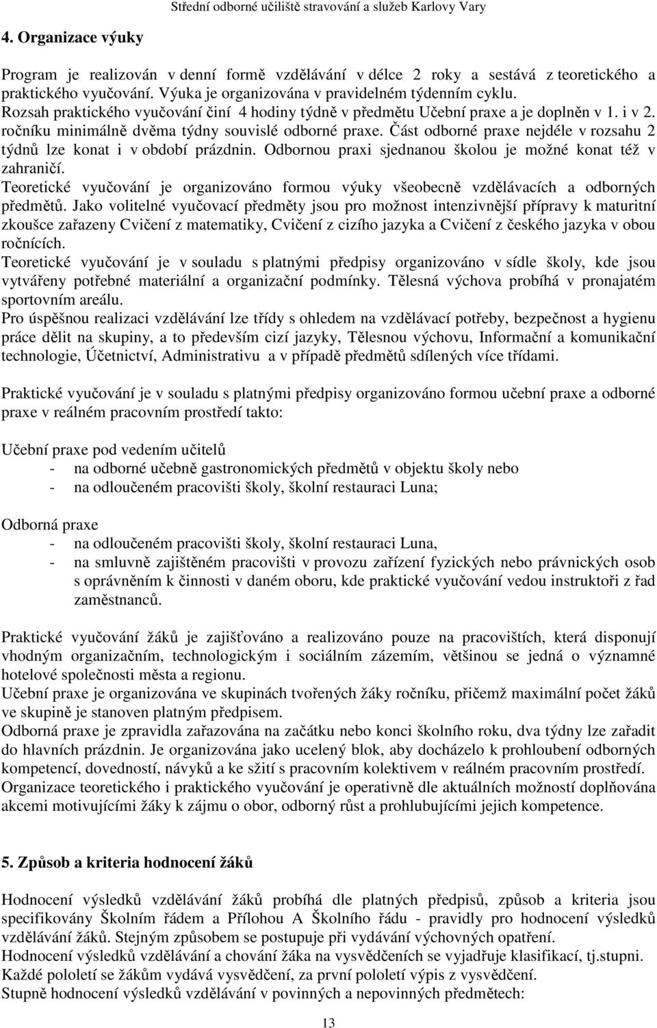 Část odborné praxe nejdéle v rozsahu 2 týdnů lze konat i v období prázdnin. Odbornou praxi sjednanou školou je možné konat též v zahraničí.