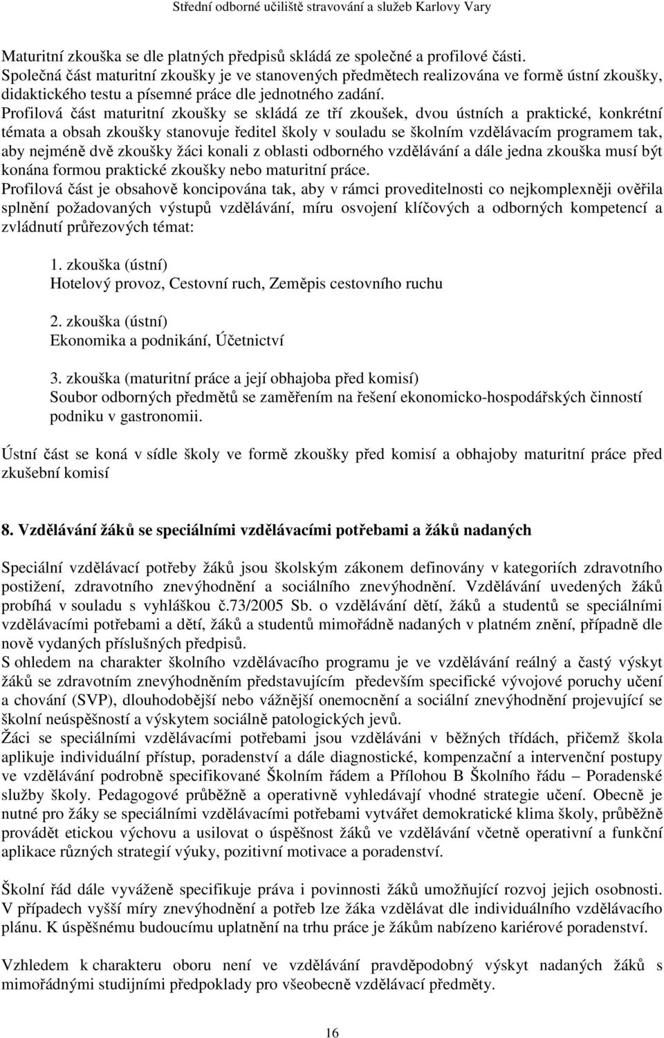 Profilová část maturitní zkoušky se skládá ze tří zkoušek, dvou ústních a praktické, konkrétní témata a obsah zkoušky stanovuje ředitel školy v souladu se školním vzdělávacím programem tak, aby