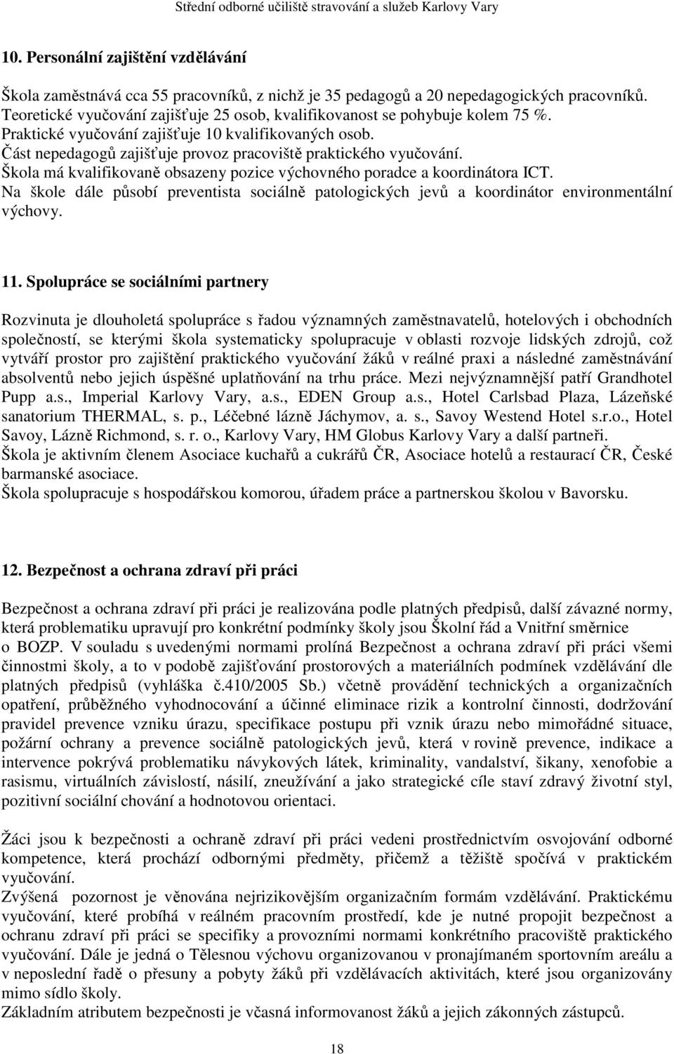 Část nepedagogů zajišťuje provoz pracoviště praktického vyučování. Škola má kvalifikovaně obsazeny pozice výchovného poradce a koordinátora ICT.