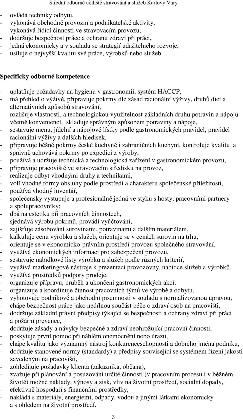 Specificky odborné kompetence - uplatňuje požadavky na hygienu v gastronomii, systém HACCP, - má přehled o výživě, připravuje pokrmy dle zásad racionální výživy, druhů diet a alternativních způsobů