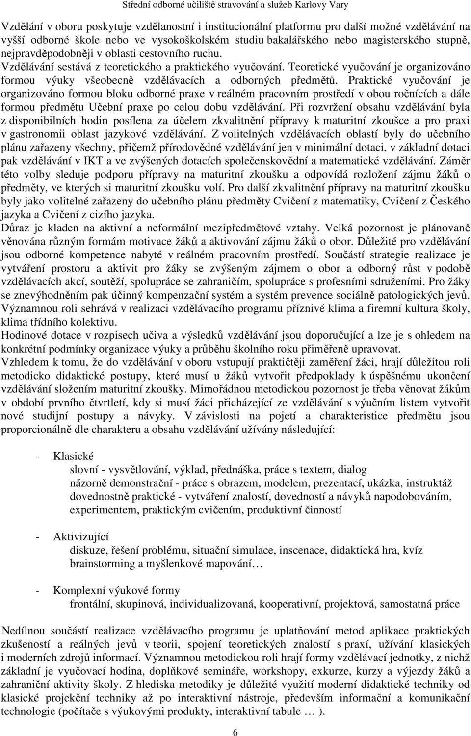 Praktické vyučování je organizováno formou bloku odborné praxe v reálném pracovním prostředí v obou ročnících a dále formou předmětu Učební praxe po celou dobu vzdělávání.