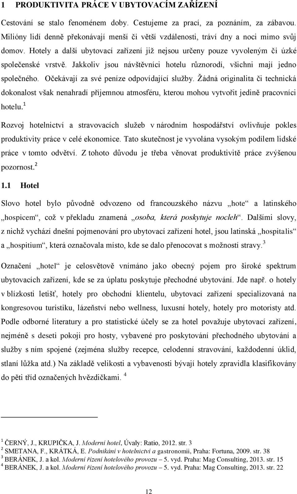 Jakkoliv jsou návštěvníci hotelu různorodí, všichni mají jedno společného. Očekávají za své peníze odpovídající sluţby.