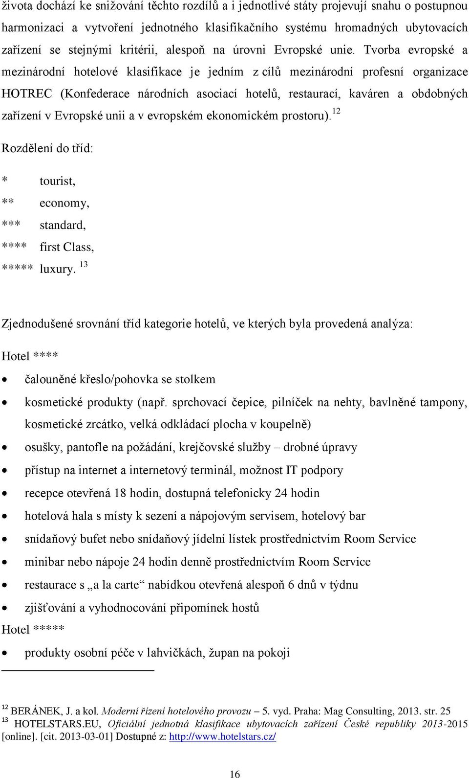 Tvorba evropské a mezinárodní hotelové klasifikace je jedním z cílů mezinárodní profesní organizace HOTREC (Konfederace národních asociací hotelů, restaurací, kaváren a obdobných zařízení v Evropské