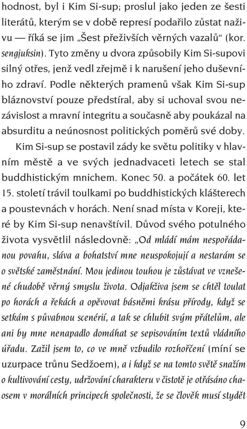 Podle některých pramenů však Kim Si-sup bláznovství pouze předstíral, aby si uchoval svou nezávislost a mravní integritu a současně aby poukázal na absurditu a neúnosnost politických poměrů své doby.