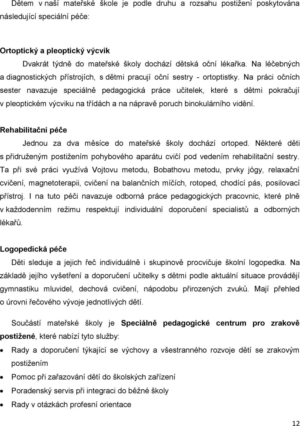 Na práci očních sester navazuje speciálně pedagogická práce učitelek, které s dětmi pokračují v pleoptickém výcviku na třídách a na nápravě poruch binokulárního vidění.