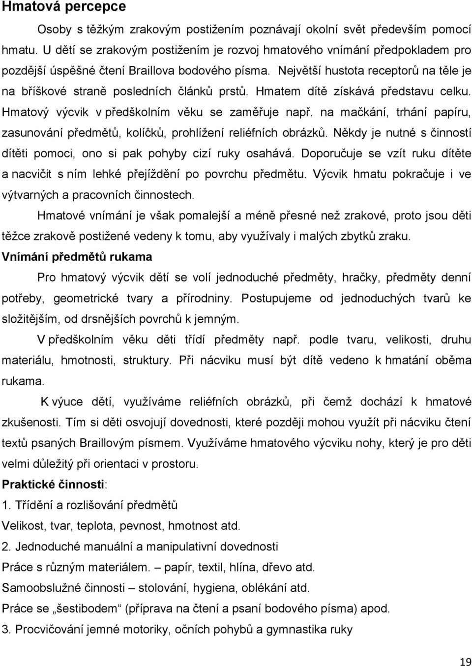 Největší hustota receptorů na těle je na bříškové straně posledních článků prstů. Hmatem dítě získává představu celku. Hmatový výcvik v předškolním věku se zaměřuje např.