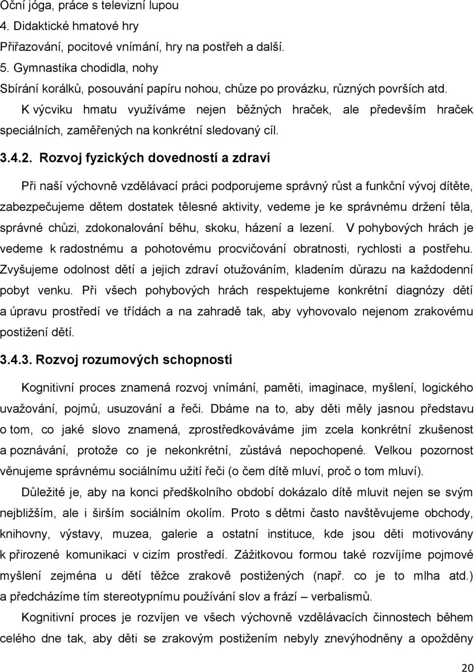 K výcviku hmatu využíváme nejen běžných hraček, ale především hraček speciálních, zaměřených na konkrétní sledovaný cíl. 3.4.2.