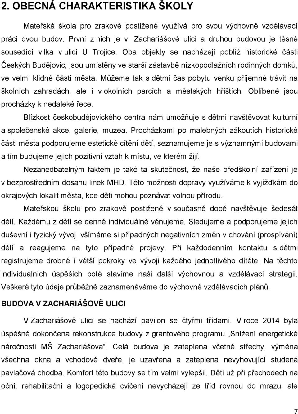 Oba objekty se nacházejí poblíž historické části Českých Budějovic, jsou umístěny ve starší zástavbě nízkopodlažních rodinných domků, ve velmi klidné části města.