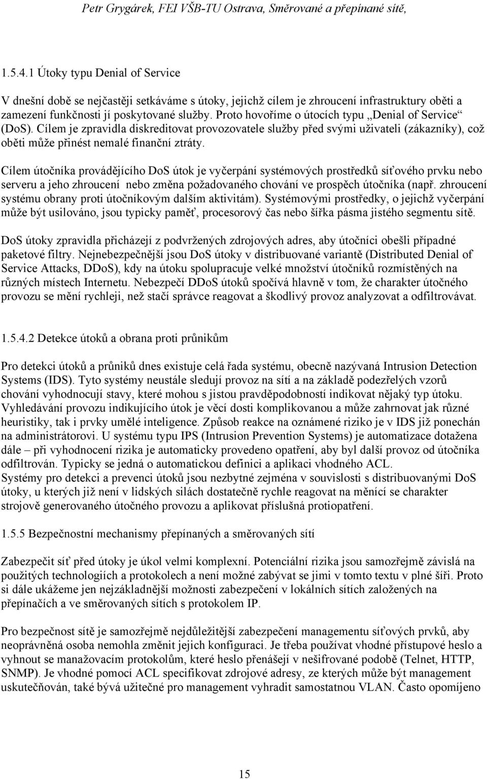 Cílem útočníka provádějícího DoS útok je vyčerpání systémových prostředků síťového prvku nebo serveru a jeho zhroucení nebo změna požadovaného chování ve prospěch útočníka (např.