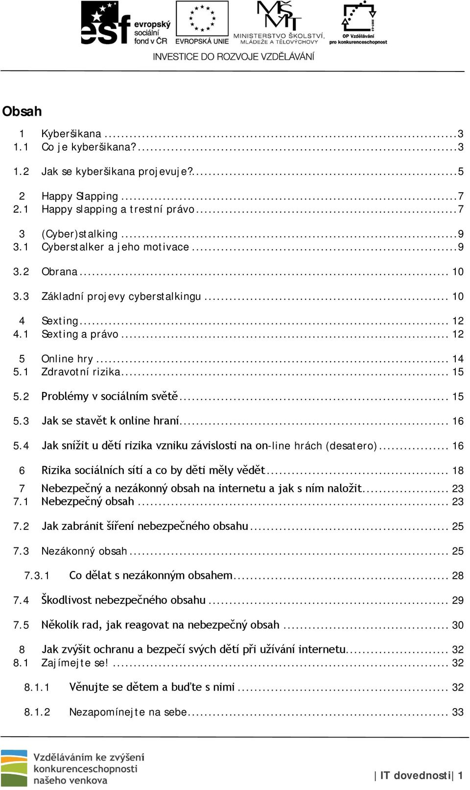 2 Problémy v sociálním světě... 15 5.3 Jak se stavět k online hraní... 16 5.4 Jak snížit u dětí rizika vzniku závislosti na on-line hrách (desatero).