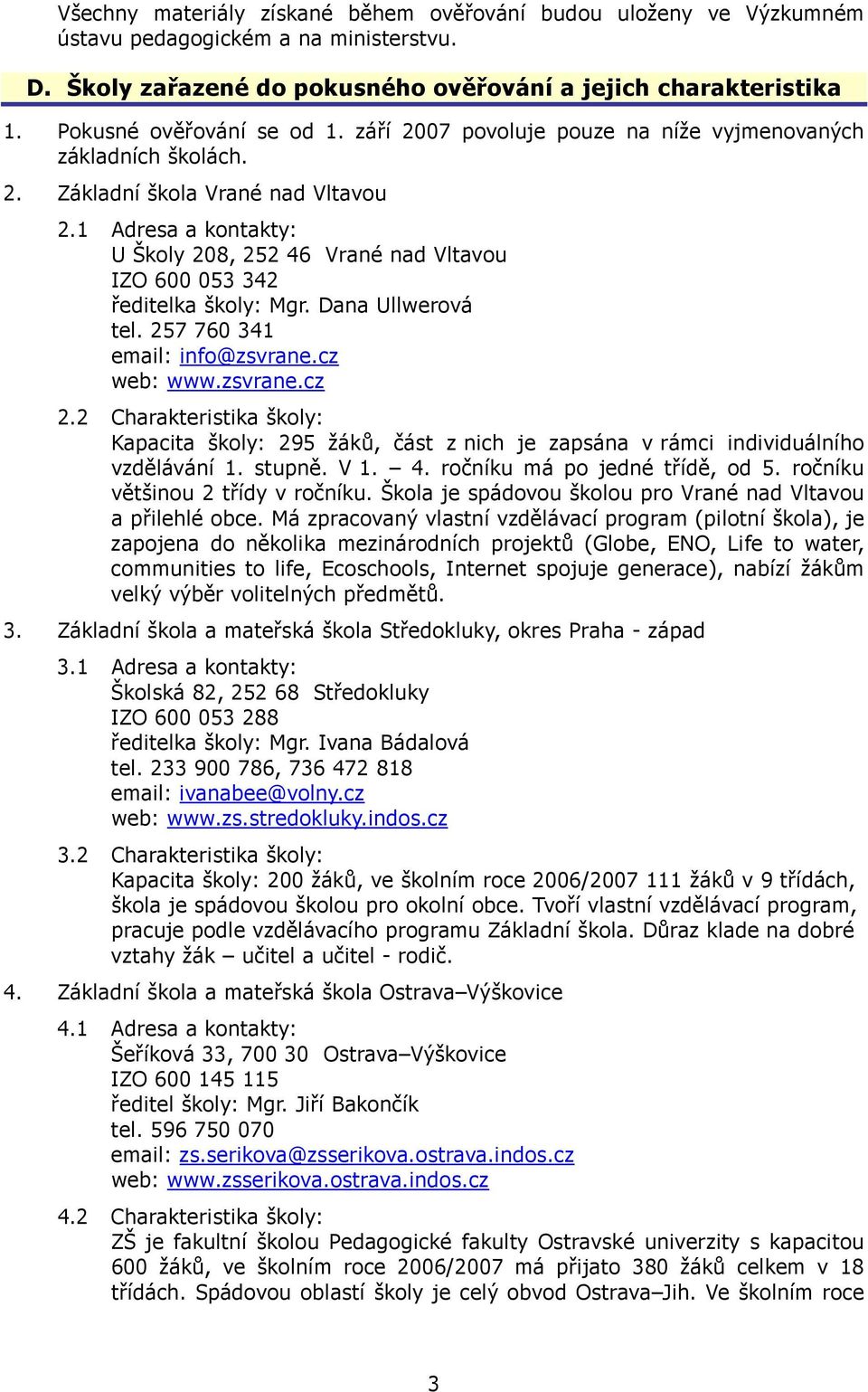 1 Adresa a kontakty: U Školy 208, 252 46 Vrané nad Vltavou IZO 600 053 342 ředitelka školy: Mgr. Dana Ullwerová tel. 257 760 341 email: info@zsvrane.cz web: www.zsvrane.cz 2.