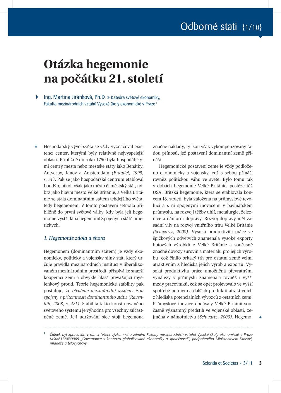 Přibližně do roku 1750 byla hospodářskými centry města nebo městské státy jako Benátky, Antverpy, Janov a Amsterodam (Braudel, 1999, s. 51).