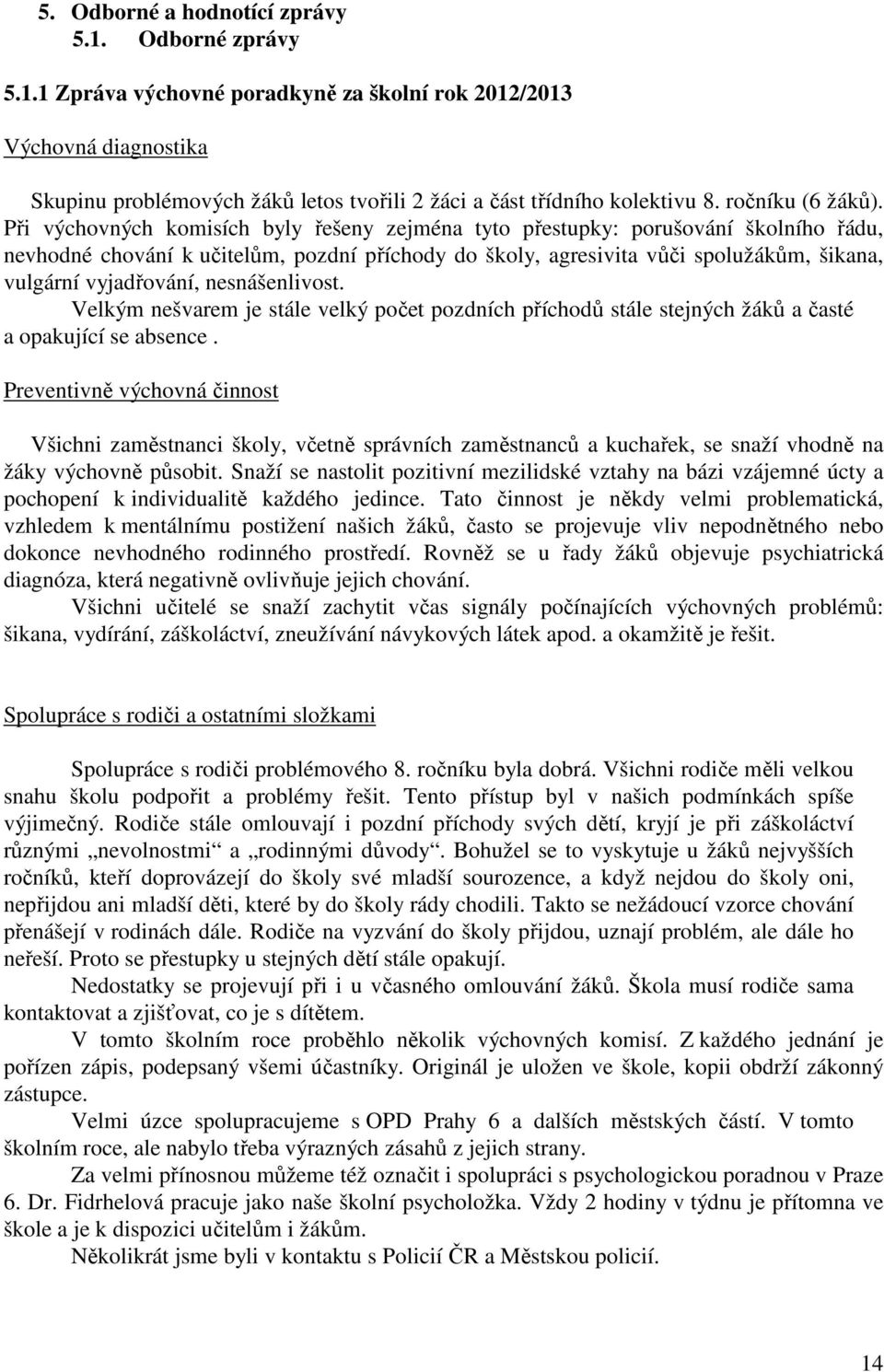 Při výchovných komisích byly řešeny zejména tyto přestupky: porušování školního řádu, nevhodné chování k učitelům, pozdní příchody do školy, agresivita vůči spolužákům, šikana, vulgární vyjadřování,