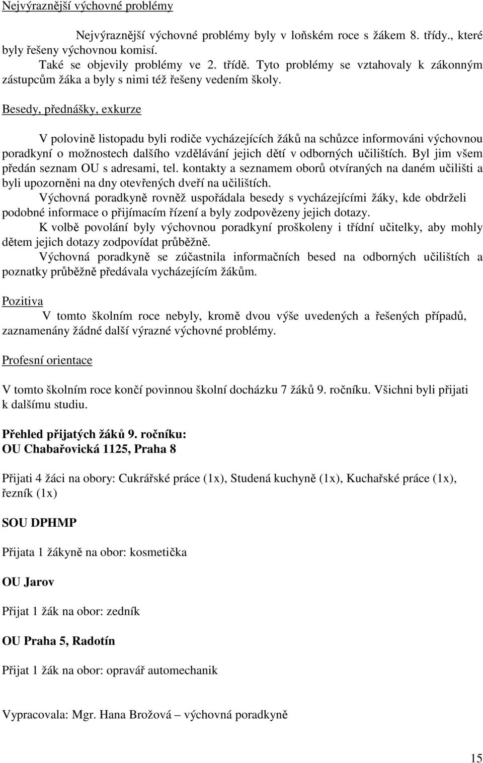 Besedy, přednášky, exkurze V polovině listopadu byli rodiče vycházejících žáků na schůzce informováni výchovnou poradkyní o možnostech dalšího vzdělávání jejich dětí v odborných učilištích.