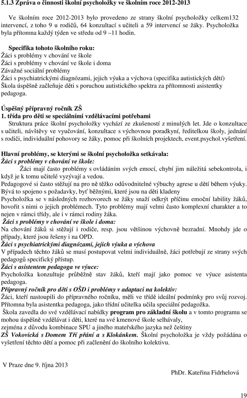 Specifika tohoto školního roku: Žáci s problémy v chování ve škole Žáci s problémy v chování ve škole i doma Závažné sociální problémy Žáci s psychiatrickými diagnózami, jejich výuka a výchova