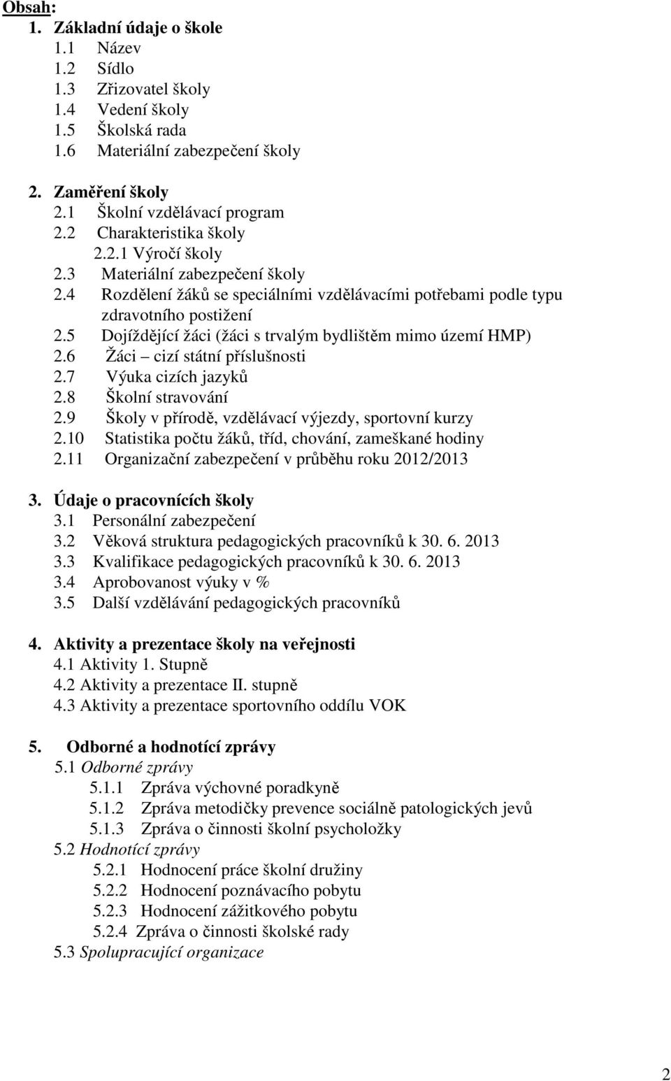 5 Dojíždějící žáci (žáci s trvalým bydlištěm mimo území HMP) 2.6 Žáci cizí státní příslušnosti 2.7 Výuka cizích jazyků 2.8 Školní stravování 2.9 Školy v přírodě, vzdělávací výjezdy, sportovní kurzy 2.