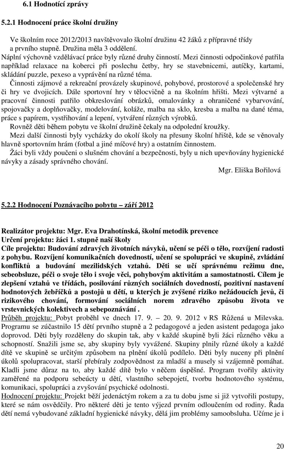 Mezi činnosti odpočinkové patřila například relaxace na koberci při poslechu četby, hry se stavebnicemi, autíčky, kartami, skládání puzzle, pexeso a vyprávění na různé téma.