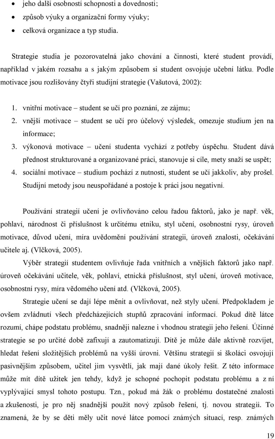 Podle motivace jsou rozlišovány čtyři studijní strategie (Vašutová, 2002): 1. vnitřní motivace student se učí pro poznání, ze zájmu; 2.