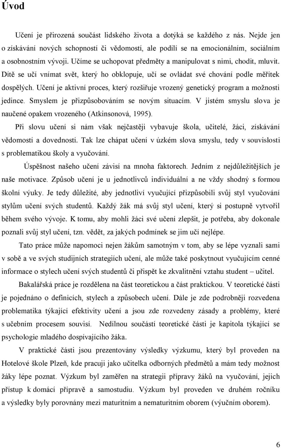 Učení je aktivní proces, který rozšiřuje vrozený genetický program a možnosti jedince. Smyslem je přizpůsobováním se novým situacím.