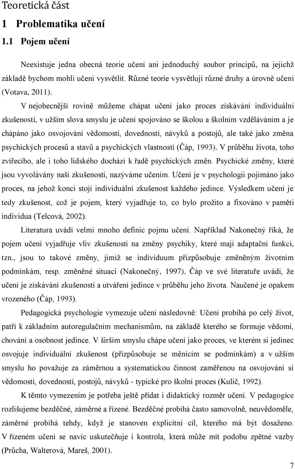 V nejobecnější rovině můžeme chápat učení jako proces získávání individuální zkušenosti, v užším slova smyslu je učení spojováno se školou a školním vzděláváním a je chápáno jako osvojování