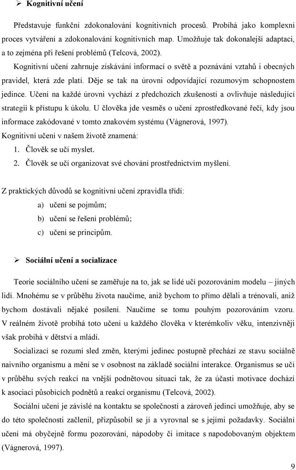 Děje se tak na úrovni odpovídající rozumovým schopnostem jedince. Učení na každé úrovni vychází z předchozích zkušeností a ovlivňuje následující strategii k přístupu k úkolu.