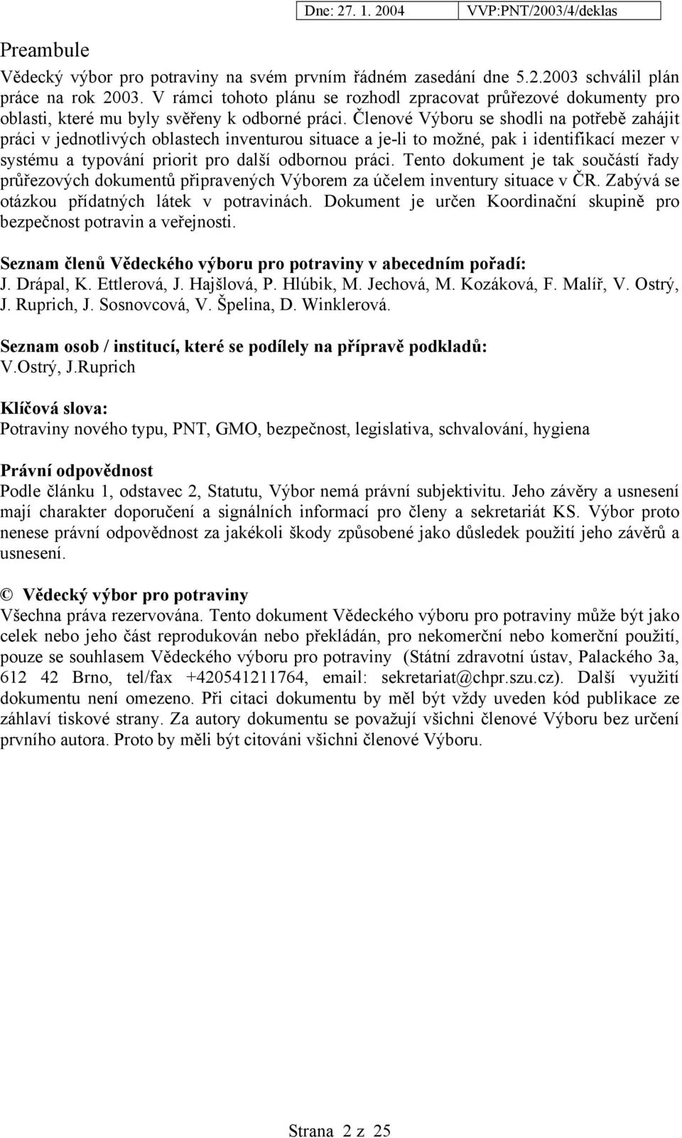 Členové Výboru se shodli na potřebě zahájit práci v jednotlivých oblastech inventurou situace a je-li to možné, pak i identifikací mezer v systému a typování priorit pro další odbornou práci.